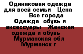 Одинаковая одежда для всей семьи › Цена ­ 500 - Все города Одежда, обувь и аксессуары » Женская одежда и обувь   . Мурманская обл.,Мурманск г.